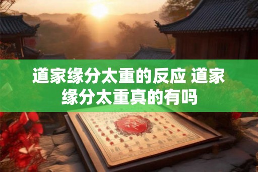 道家缘分太重的反应 道家缘分太重真的有吗