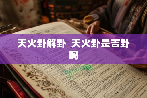 天火卦解卦  天火卦是吉卦吗