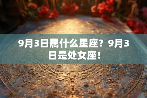 9月3日属什么星座？9月3日是处女座！