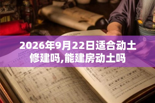 2026年9月22日适合动土修建吗,能建房动土吗