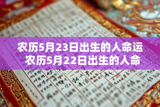 农历5月23日出生的人命运  农历5月22日出生的人命运