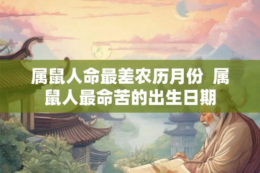 属鼠人命最差农历月份  属鼠人最命苦的出生日期