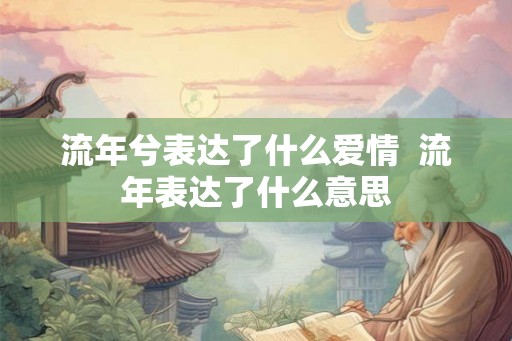 流年兮表达了什么爱情  流年表达了什么意思