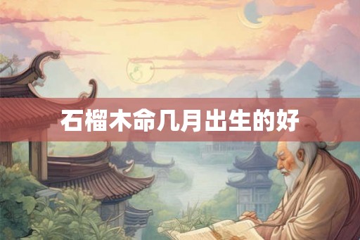 石榴木命几月出生的好