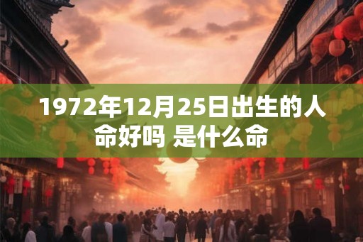 1972年12月25日出生的人命好吗 是什么命