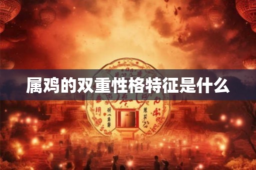 属鸡的双重性格特征是什么