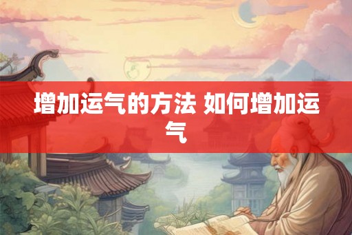 增加运气的方法 如何增加运气 增加运气的方法 如何增加运气