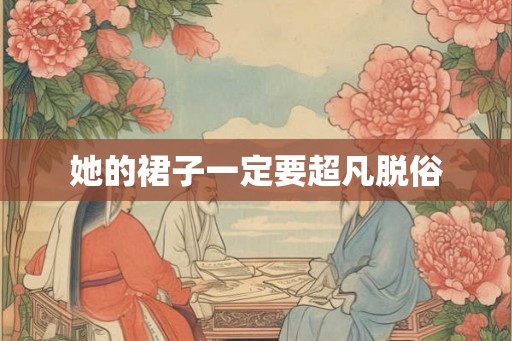 她的裙子一定要超凡脱俗 她的裙子一定要超凡脱俗