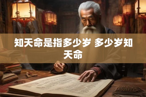 知天命是指多少岁 多少岁知天命