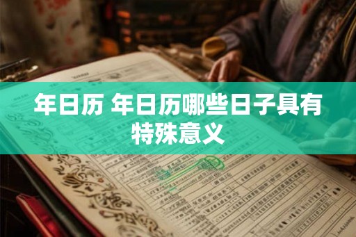 年日历 年日历哪些日子具有特殊意义