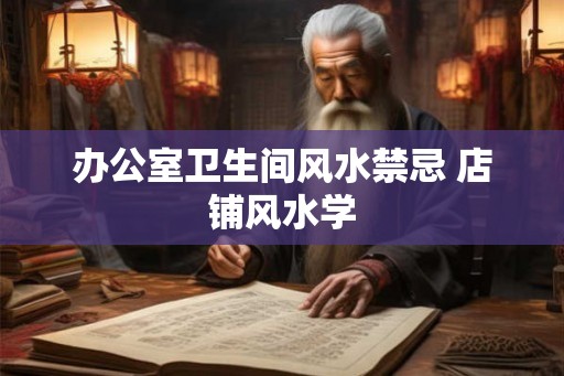 办公室卫生间风水禁忌 店铺风水学
