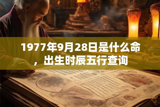 1977年9月28日是什么命,出生时辰五行查询 1977年9月28日是什么命,出生时辰五行查询