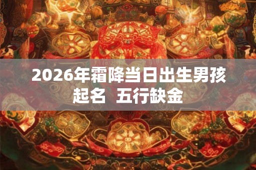 2026年霜降当日出生男孩起名  五行缺金