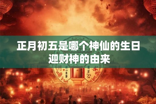 正月初五是哪个神仙的生日 迎财神的由来