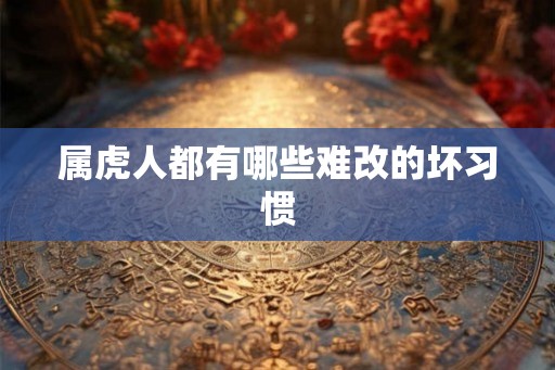 属虎人都有哪些难改的坏习惯