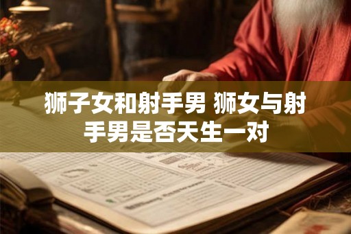 狮子女和射手男 狮女与射手男是否天生一对