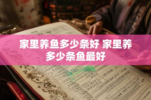 家里养鱼多少条好 家里养多少条鱼最好