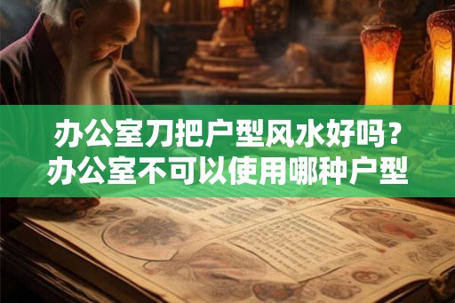 办公室刀把户型风水好吗？办公室不可以使用哪种户型？