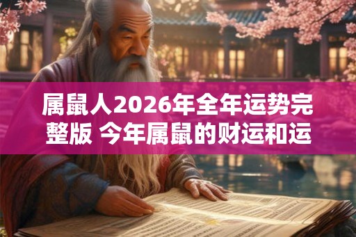 属鼠人2026年全年运势完整版 今年属鼠的财运和运气如何2026