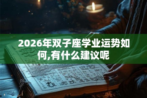 2026年双子座学业运势如何,有什么建议呢