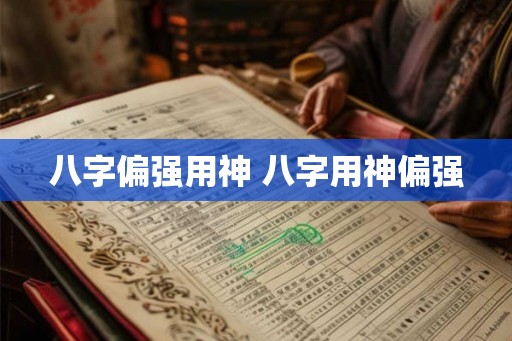 八字偏强用神 八字用神偏强