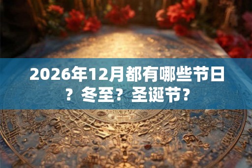 2026年12月都有哪些节日？冬至？圣诞节？