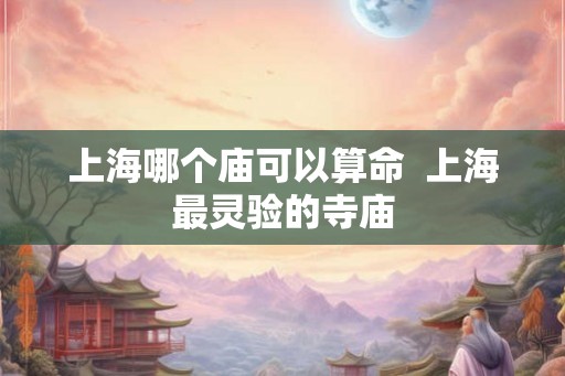 上海哪个庙可以算命  上海最灵验的寺庙