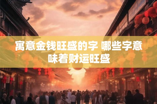 寓意金钱旺盛的字 哪些字意味着财运旺盛