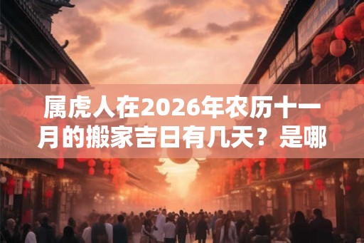 属虎人在2026年农历十一月的搬家吉日有几天？是哪几天？