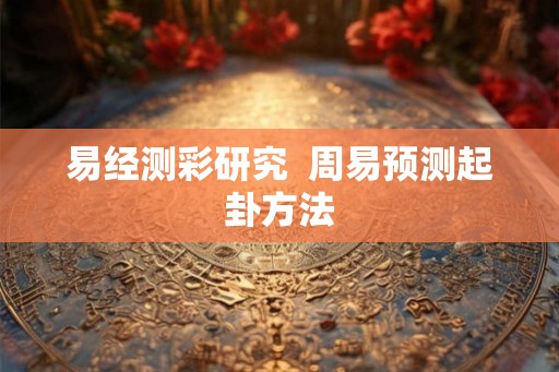 易经测彩研究  周易预测起卦方法