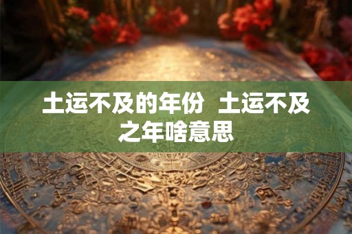 土运不及的年份  土运不及之年啥意思