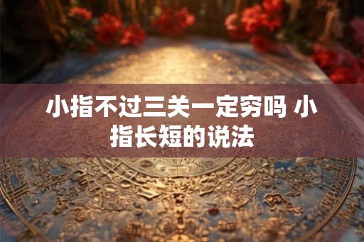 小指不过三关一定穷吗 小指长短的说法