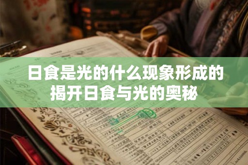 日食是光的什么现象形成的揭开日食与光的奥秘
