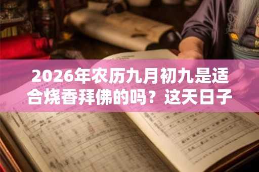 2026年农历九月初九是适合烧香拜佛的吗？这天日子好吗？