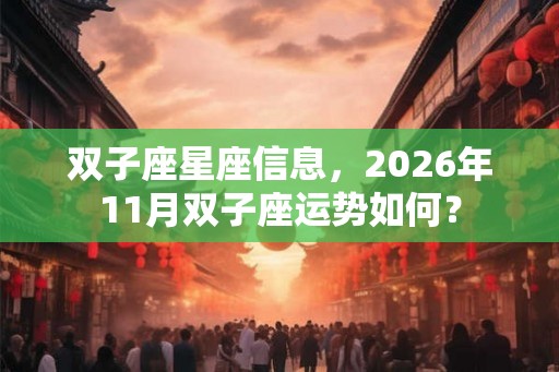 双子座星座信息,2026年11月双子座运势如何? 双子座星座信息,2026年11月双子座运势如何?