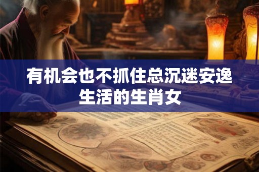 有机会也不抓住总沉迷安逸生活的生肖女