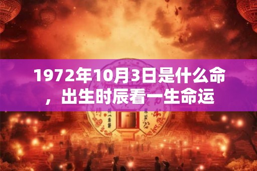1972年10月3日是什么命，出生时辰看一生命运