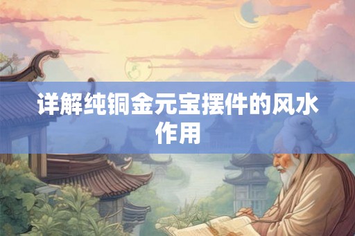详解纯铜金元宝摆件的风水作用