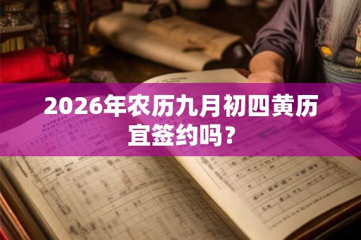 2026年农历九月初四黄历宜签约吗？