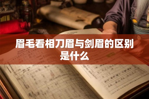 眉毛看相刀眉与剑眉的区别是什么