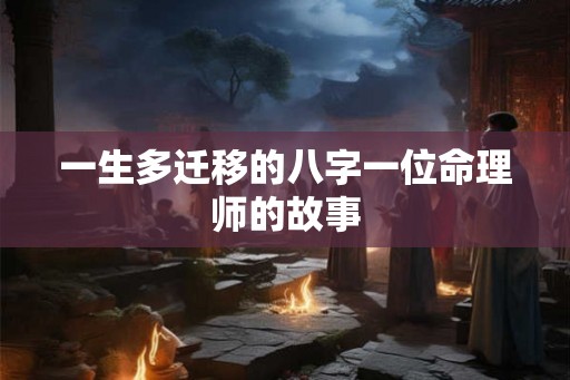 一生多迁移的八字一位命理师的故事