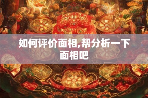 如何评价面相,帮分析一下面相吧