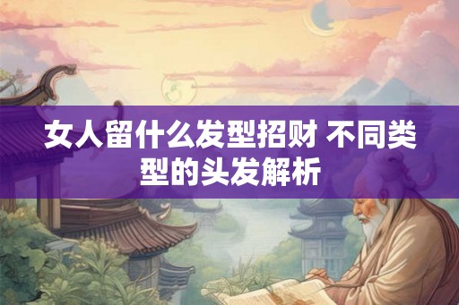 女人留什么发型招财 不同类型的头发解析