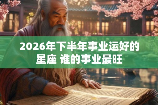 2026年下半年事业运好的星座 谁的事业最旺