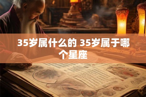 35岁属什么的 35岁属于哪个星座