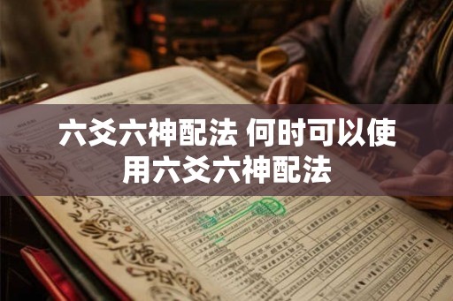 六爻六神配法 何时可以使用六爻六神配法 六爻六神配法 何时可以使用六爻六神配法