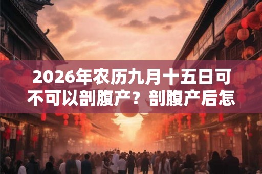 2026年农历九月十五日可不可以剖腹产？剖腹产后怎么护理？