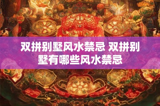 双拼别墅风水禁忌 双拼别墅有哪些风水禁忌
