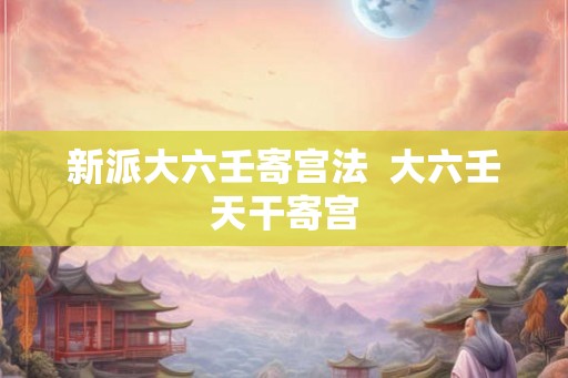 新派大六壬寄宫法  大六壬天干寄宫