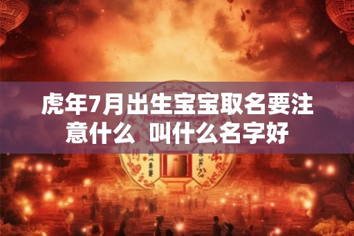 虎年7月出生宝宝取名要注意什么 叫什么名字好 虎年7月出生宝宝取名要注意什么 叫什么名字好